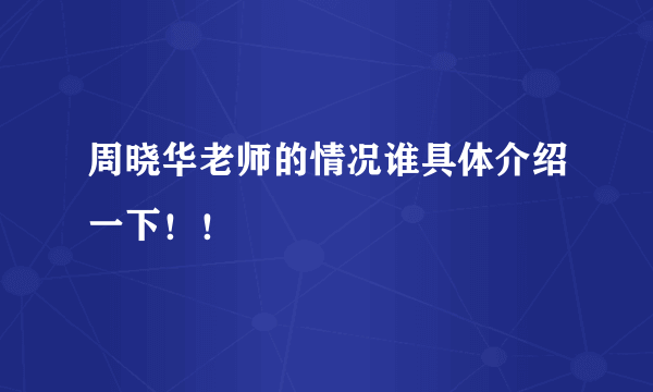 周晓华老师的情况谁具体介绍一下！！