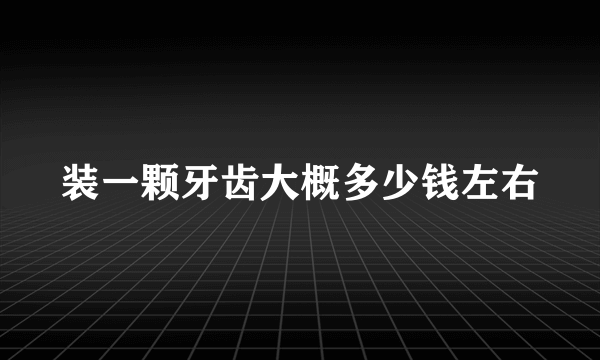 装一颗牙齿大概多少钱左右