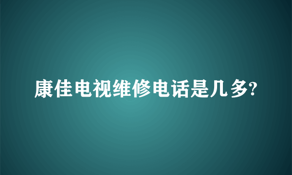 康佳电视维修电话是几多?