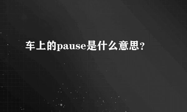 车上的pause是什么意思？