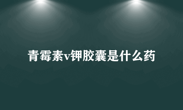 青霉素v钾胶囊是什么药