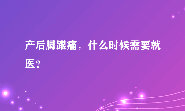 产后脚跟痛，什么时候需要就医？