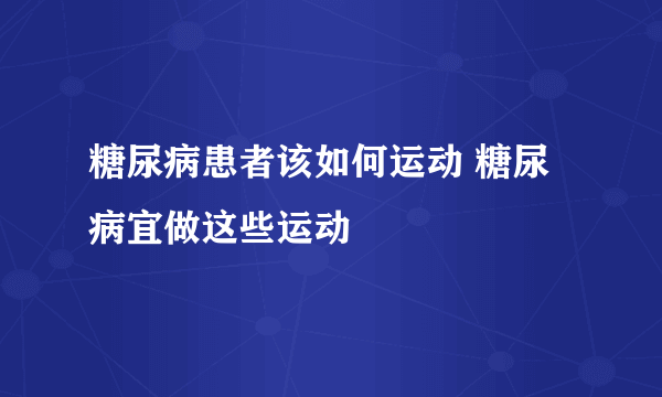 糖尿病患者该如何运动 糖尿病宜做这些运动