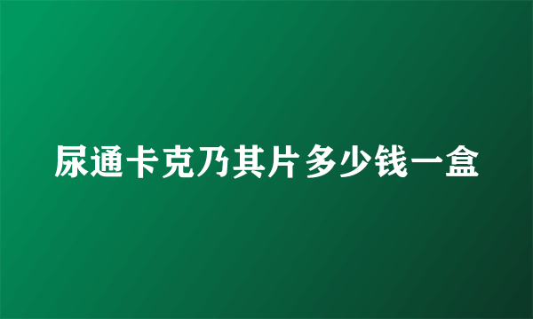 尿通卡克乃其片多少钱一盒