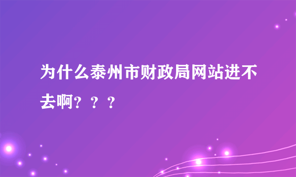 为什么泰州市财政局网站进不去啊？？？