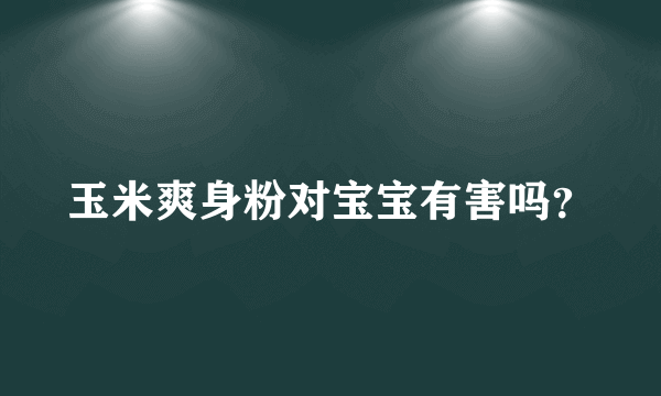 玉米爽身粉对宝宝有害吗？