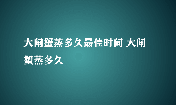 大闸蟹蒸多久最佳时间 大闸蟹蒸多久