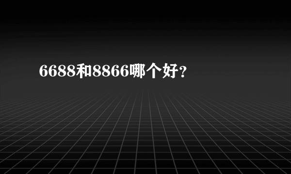 6688和8866哪个好？