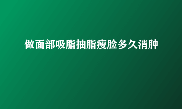 做面部吸脂抽脂瘦脸多久消肿