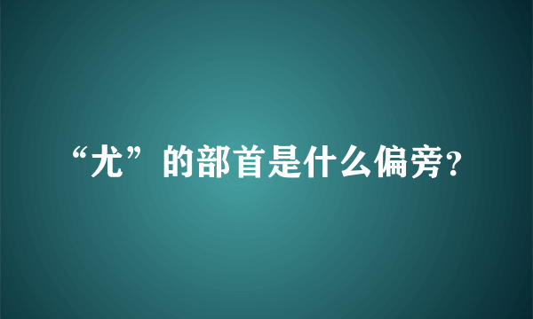 “尤”的部首是什么偏旁？