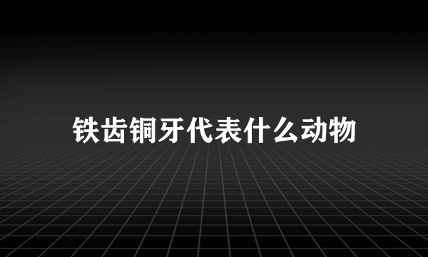 铁齿铜牙代表什么动物