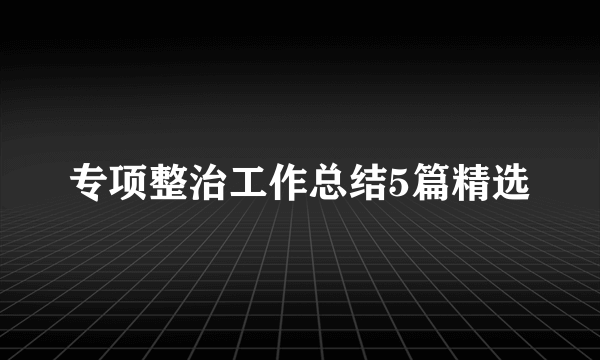 专项整治工作总结5篇精选