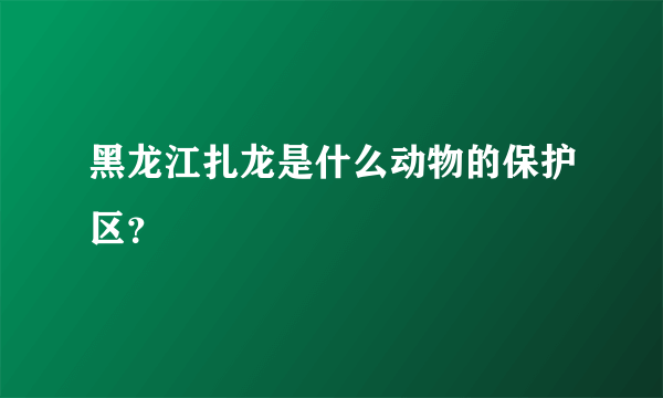 黑龙江扎龙是什么动物的保护区？