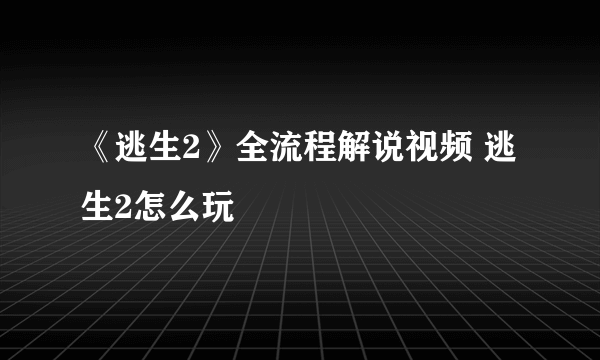 《逃生2》全流程解说视频 逃生2怎么玩