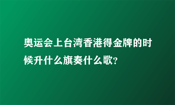 奥运会上台湾香港得金牌的时候升什么旗奏什么歌？