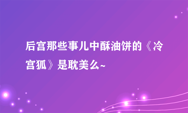 后宫那些事儿中酥油饼的《冷宫狐》是耽美么~