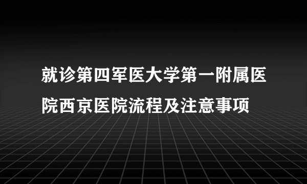 就诊第四军医大学第一附属医院西京医院流程及注意事项