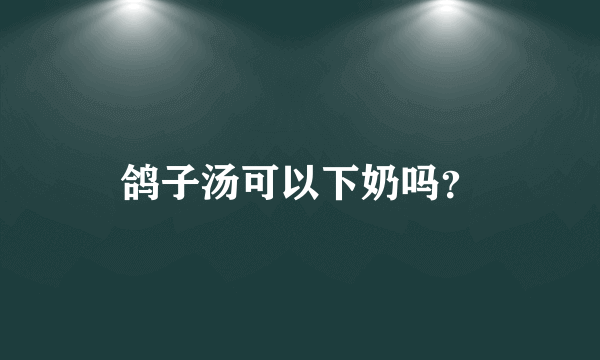 鸽子汤可以下奶吗？