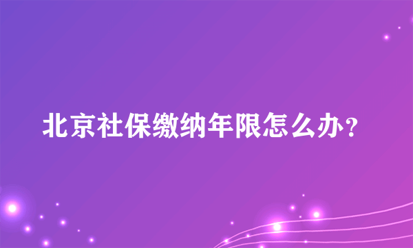 北京社保缴纳年限怎么办？