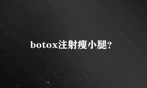 botox注射瘦小腿？