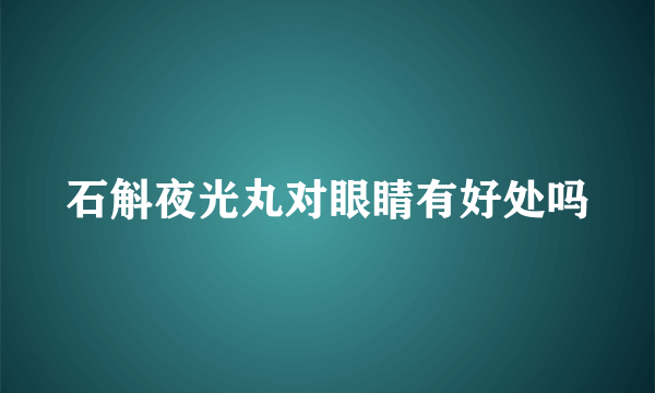 石斛夜光丸对眼睛有好处吗