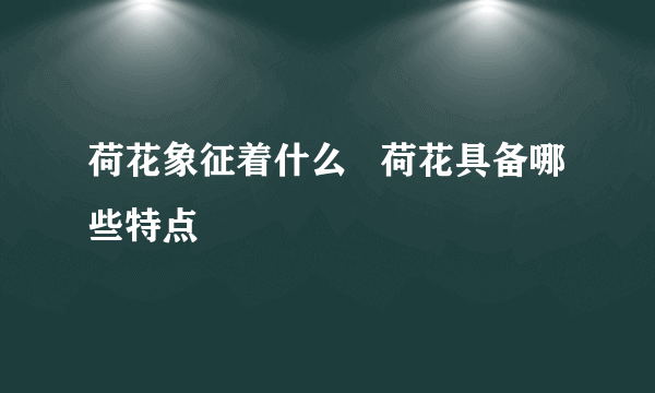 荷花象征着什么   荷花具备哪些特点