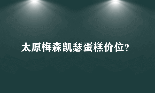 太原梅森凯瑟蛋糕价位？