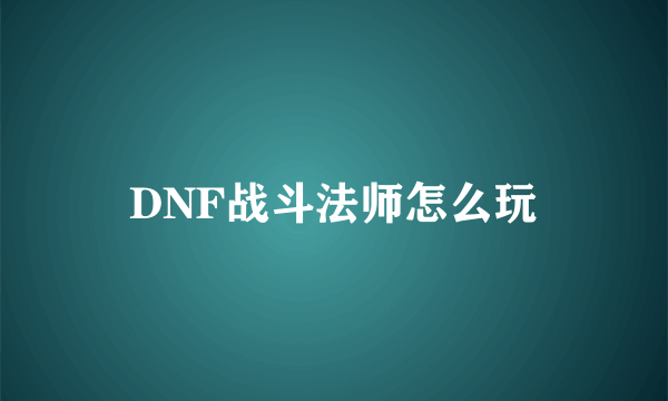 DNF战斗法师怎么玩