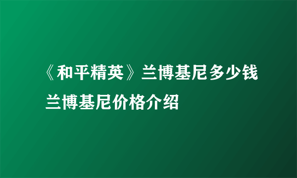 《和平精英》兰博基尼多少钱 兰博基尼价格介绍