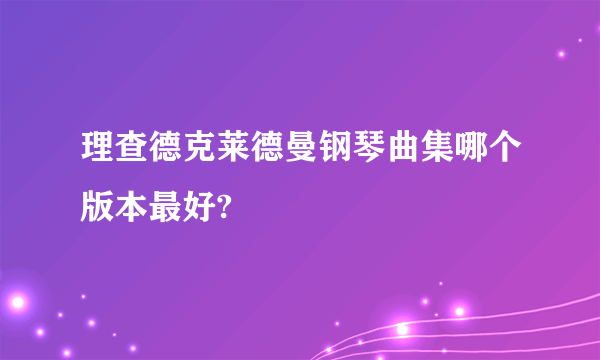 理查德克莱德曼钢琴曲集哪个版本最好?