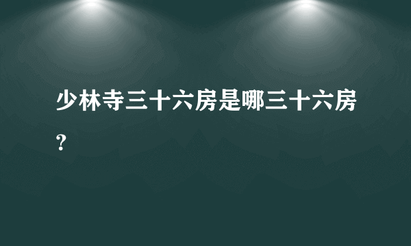 少林寺三十六房是哪三十六房？