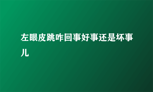 左眼皮跳咋回事好事还是坏事儿