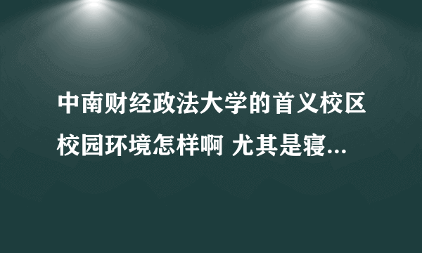 中南财经政法大学的首义校区校园环境怎样啊 尤其是寝室环境怎么样 有图的更好 谢谢