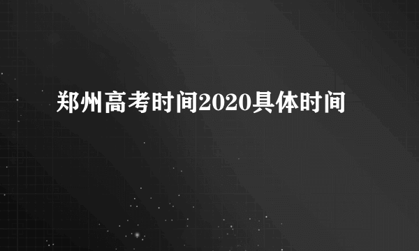 郑州高考时间2020具体时间