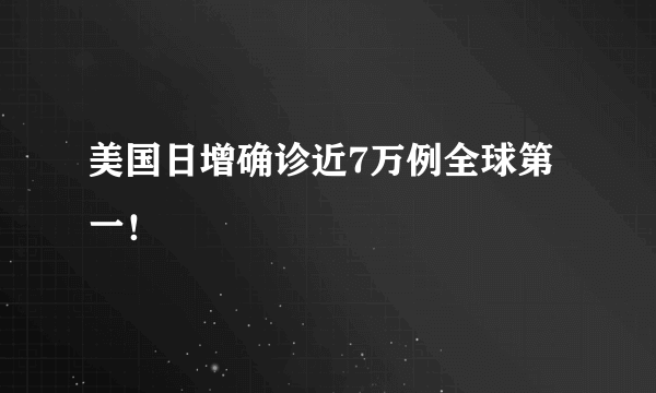 美国日增确诊近7万例全球第一！