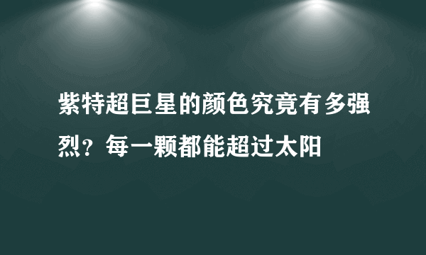 紫特超巨星的颜色究竟有多强烈？每一颗都能超过太阳