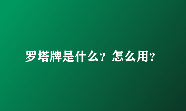 罗塔牌是什么？怎么用？