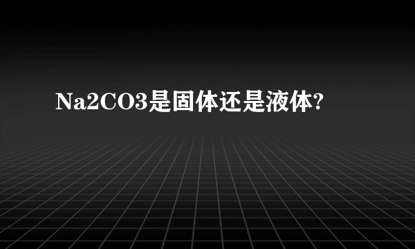 Na2CO3是固体还是液体?