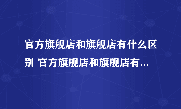 官方旗舰店和旗舰店有什么区别 官方旗舰店和旗舰店有如何区别