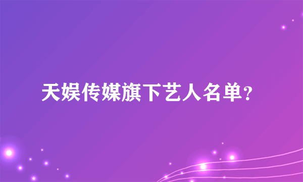 天娱传媒旗下艺人名单？