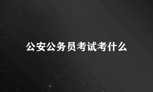 公安公务员考试考什么