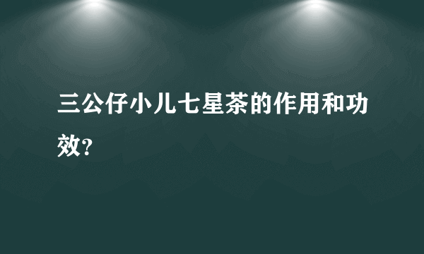 三公仔小儿七星茶的作用和功效？