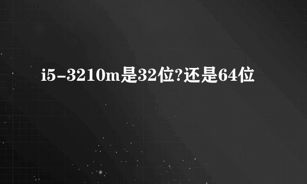 i5-3210m是32位?还是64位