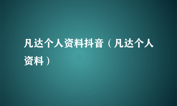 凡达个人资料抖音（凡达个人资料）