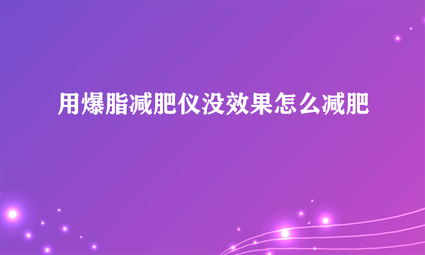 用爆脂减肥仪没效果怎么减肥