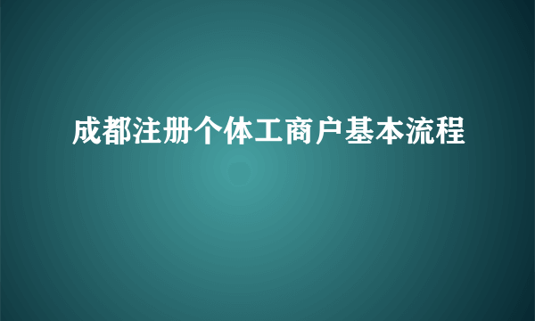 成都注册个体工商户基本流程