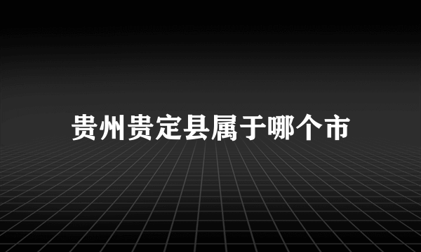 贵州贵定县属于哪个市