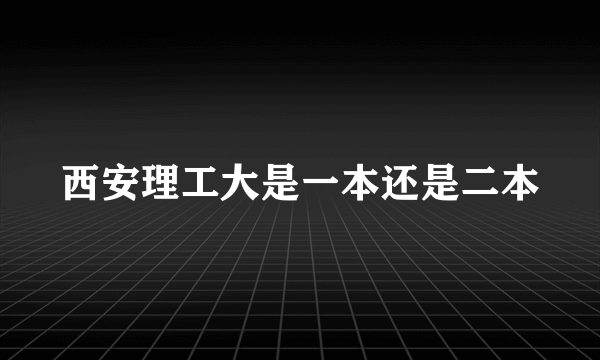 西安理工大是一本还是二本