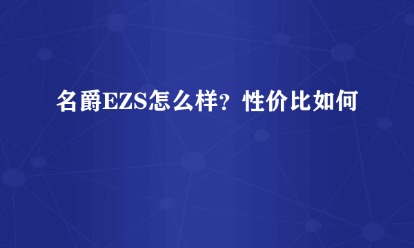 名爵EZS怎么样？性价比如何