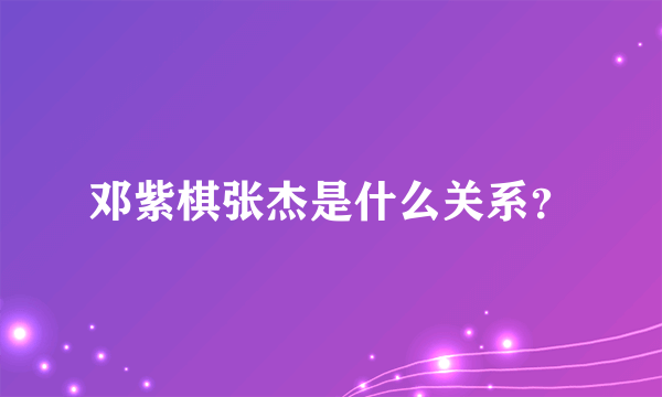 邓紫棋张杰是什么关系？